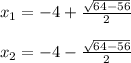 x_{1}= -4+\frac{\sqrt{{64}-56} }{2} \\\\x_{2}= -4-\frac{\sqrt{{64}-56} }{2} \\