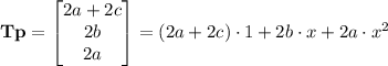 \mathbf{Tp}=\begin{bmatrix}2a+2c\\2b\\2a\end{bmatrix}=(2a+2c)\cdot1+2b\cdot x+2a\cdot x^2