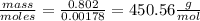 \frac{mass}{moles}=\frac{0.802}{0.00178}=450.56\frac{g}{mol}