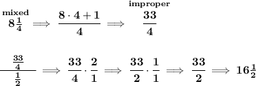 \bf \stackrel{mixed}{8\frac{1}{4}}\implies\cfrac{8\cdot 4+1}{4}\implies \stackrel{improper}{\cfrac{33}{4}}&#10;\\\\\\&#10;\cfrac{\quad \frac{33}{4}\quad }{\frac{1}{2}}\implies \cfrac{33}{4}\cdot \cfrac{2}{1}\implies \cfrac{33}{2}\cdot \cfrac{1}{1}\implies \cfrac{33}{2}\implies 16\frac{1}{2}