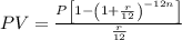PV= \frac{P\left[1-\left(1+ \frac{r}{12} \right)^{-12n}\right]}{ \frac{r}{12} }
