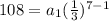 108=a_{1}( \frac{1}{3})^{7-1}