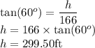 \tan (60^o)=\dfrac{h}{166}\\h=166\times\tan (60^o)\\h=299.50\rm ft