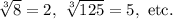 \sqrt[3]{8}=2,~\sqrt[3]{125}=5,~\textup{etc.}