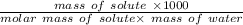 \frac{mass\ of \ solute\ \times 1000}{molar\ mass\ of\ solute\times\ mass\ of\ water}