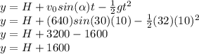 y=H+v_0sin(\alpha)t-\frac{1}{2}gt^2\\y=H+(640)sin(30)(10)-\frac{1}{2}(32)(10)^2\\y=H+3200-1600\\y=H+1600