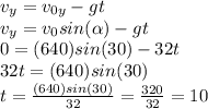 v_y=v_{0y}-gt\\v_y=v_0sin(\alpha)-gt\\0=(640)sin(30)-32t\\32t=(640)sin(30)\\t=\frac{(640)sin(30)}{32}=\frac{320}{32}=10