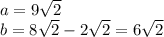 a = 9 \sqrt {2}\\b = 8 \sqrt {2} -2 \sqrt {2} = 6 \sqrt {2}