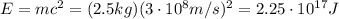 E=mc^2 = (2.5 kg)(3 \cdot 10^8 m/s)^2=2.25 \cdot 10^{17} J