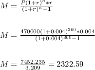 M=\frac{P(1+r)^n*r}{(1+r)^n-1} \\\\\\M=\frac{470000(1+0.004)^{360}*0.004 }{(1+0.004)^{360} -1} \\\\\\M=\frac{7452.235}{3.209} =2322.59