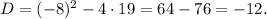 D=(-8)^2-4\cdot 19=64-76=-12.