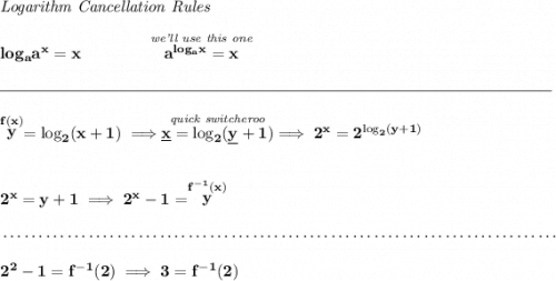 \bf \textit{Logarithm Cancellation Rules} \\\\ log_a a^x = x\qquad \qquad \stackrel{\textit{we'll use this one}}{a^{log_a x}=x} \\\\[-0.35em] \rule{34em}{0.25pt}\\\\ \stackrel{f(x)}{y}=\log_2(x+1)\implies \stackrel{\textit{quick switcheroo}}{\underline{x}=\log_2(\underline{y}+1)}\implies 2^x=2^{\log_2({y}+1)} \\\\\\ 2^x=y+1\implies 2^x-1=\stackrel{f^{-1}(x)}{y} \\\\[-0.35em] ~\dotfill\\\\ 2^2-1=f^{-1}(2)\implies 3=f^{-1}(2)