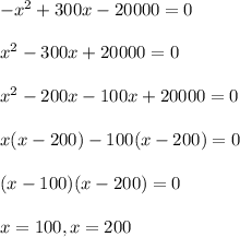 -x^{2}+300x-20000=0\\\\ x^{2}-300x+20000=0\\\\ x^{2}-200x-100x+20000=0\\\\ x(x-200)-100(x-200)=0\\\\ (x-100)(x-200)=0\\\\ x = 100, x = 200