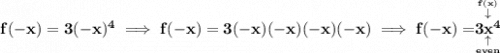 \bf f(-x)=3(-x)^4\implies f(-x)=3(-x)(-x)(-x)(-x)\implies f(-x)=\underset{\underset{even}{\uparrow }}{\stackrel{\stackrel{f(x)}{\downarrow }}{3x^4}}