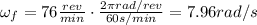 \omega_f = 76  \frac{rev}{min} \cdot  \frac{2 \pi rad/rev}{60 s/min}=7.96 rad/s