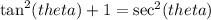\tan^2(theta)+1=\sec^2(theta)