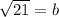 \sqrt{21}=b