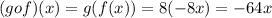 (gof)(x)=g(f(x))=8(-8x)=-64x
