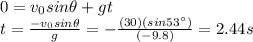 0=v_0 sin \theta + gt\\t=\frac{-v_0 sin \theta}{g}=-\frac{(30)(sin 53^{\circ})}{(-9.8)}=2.44 s