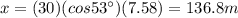 x=(30)(cos 53^{\circ})(7.58)=136.8 m