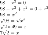 98-x^2=0\\98-x^2+x^2=0+x^2\\98=x^2\\\sqrt{98}=\sqrt{x^2}  \\\sqrt{2*49}=x \\7\sqrt{2} =x