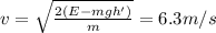 v= \sqrt{ \frac{2(E-mgh')}{m} }=6.3 m/s