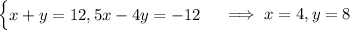 \begin{cases}x+y=12,5x-4y=-12\end{cases}\implies x=4,y=8