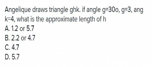 Angelique draws triangle ghk. if a.1.2 or 5.7 b.2.2 or 4.7 c.4.7 d.5.7