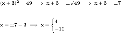 \bf (x+3)^2=49\implies x+3=\pm\sqrt{49}\implies x+3=\pm 7&#10;\\\\\\&#10;x=\pm 7 -3\implies x=&#10;\begin{cases}&#10;4\\&#10;-10&#10;\end{cases}