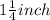 1\frac{1}{4} inch