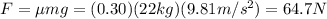 F=\mu mg=(0.30)(22 kg)(9.81 m/s^2)=64.7 N