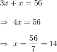 3x+x=56\\\\\Rightarrow\ 4x=56\\\\\Rightarrow\ x=\dfrac{56}{7}=14