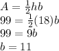 A = \frac{1}{2} hb \\ &#10;99 = \frac{1}{2} (18)b \\ &#10;99=9b\\&#10;b=11