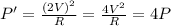 P' =  \frac{(2V)^2}{R}= \frac{4V^2}{R}=4 P