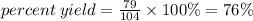 percent \: yield =  \frac{79}{104}  \times 100\% = 76\%