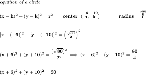 \bf \textit{equation of a circle}\\\\ &#10;(x- h)^2+(y- k)^2= r^2&#10;\qquad &#10;center~~(\stackrel{-6}{ h},\stackrel{-10}{ k})\qquad \qquad &#10;radius=\stackrel{\frac{\sqrt{80}}{2}}{ r}&#10;\\\\\\\&#10;[x-(-6)]^2+[y-(-10)]^2=\left( \frac{\sqrt{80}}{2} \right)^2&#10;\\\\\\&#10;(x+6)^2+(y+10)^2=\cfrac{(\sqrt{80})^2}{2^2}\implies (x+6)^2+(y+10)^2=\cfrac{80}{4}&#10;\\\\\\&#10;(x+6)^2+(y+10)^2=20