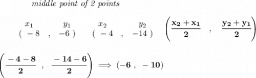 \bf ~~~~~~~~~~~~\textit{middle point of 2 points }&#10;\\\\&#10;\begin{array}{ccccccccc}&#10;&&x_1&&y_1&&x_2&&y_2\\&#10;%  (a,b)&#10;&&(~ -8 &,& -6~) &#10;%  (c,d)&#10;&&(~ -4 &,& -14~)&#10;\end{array}~~ %   coordinates of midpoint &#10;\left(\cfrac{ x_2 +  x_1}{2}\quad ,\quad \cfrac{ y_2 +  y_1}{2} \right)&#10;\\\\\\&#10;\left( \cfrac{-4-8}{2}~~,~~\cfrac{-14-6}{2} \right)\implies (-6~,~-10)