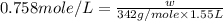 0.758mole/L=\frac{w}{342g/mole\times 1.55L}