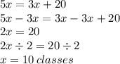 5x  =  3x + 20 \\ 5x - 3x = 3x - 3x + 20 \\ 2x = 20 \\ 2x \div 2 = 20 \div 2 \\ x = 10 \: classes