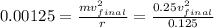 0.00125=\frac{mv_{final}^2}{r}=\frac{0.25v_{final}^2}{0.125}