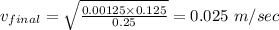 v_{final}=\sqrt{\frac{0.00125\times 0.125}{0.25}}=0.025\ m/sec