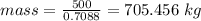 mass=\frac{500}{0.7088}=705.456 \ kg