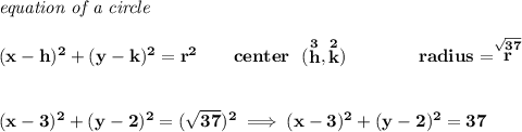 \bf \textit{equation of a circle}\\\\ &#10;(x-{{ h}})^2+(y-{{ k}})^2={{ r}}^2&#10;\qquad &#10;center~~(\stackrel{3}{{{ h}}},\stackrel{2}{{{ k}}})\qquad \qquad &#10;radius=\stackrel{\sqrt{37}}{{{ r}}}&#10;\\\\\\&#10;(x-3)^2+(y-2)^2=(\sqrt{37})^2\implies (x-3)^2+(y-2)^2=37
