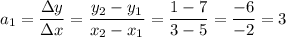 a_1=\dfrac{\Delta{y}}{\Delta{x}}=\dfrac{y_2-y_1}{x_2-x_1}=\dfrac{1-7}{3-5}=\dfrac{-6}{-2}=3