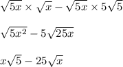 \sqrt{5x}\times \sqrt{x}-\sqrt{5x}\times5\sqrt{5}&#10;\\&#10;\\ \sqrt{5x^2} - 5\sqrt{25x}&#10;\\&#10;\\ x\sqrt{5}-25\sqrt{x}