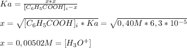 Ka= \frac{x*x}{[C_6H_5COOH]_i-x} \\ \\ x=&#10;\sqrt{[C_6H_5COOH]_i*Ka}= \sqrt{0,40M*6,3*10^{-5} } \\ \\ x=0,00502M=[H_3O^{+} ]