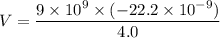 V=\dfrac{9\times10^{9}\times(-22.2\times10^{-9})}{4.0}