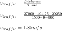 v_{traffic}=\frac{Distance}{Time}\\\\v_{traffic}=\frac{27000-101.25-20250}{4500-9-900}\\\\v_{traffic}=1.85m/s