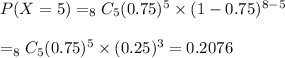 P(X=5)=_8C_5(0.75)^5 \times(1-0.75)^{8-5}&#10;\\&#10;\\=_8C_5(0.75)^5 \times (0.25)^3=0.2076