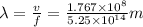 \lambda =\frac{v}{f}=\frac{1.767\times 10^{8}}{5.25\times 10^{14}}m